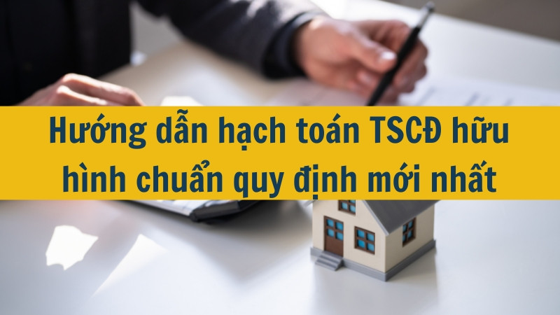 Hướng dẫn hạch toán TSCĐ hữu hình chuẩn quy định mới nhất 2025
