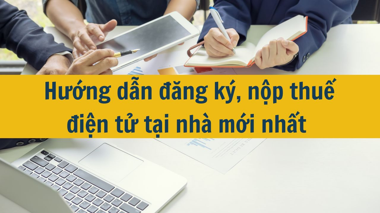 Hướng dẫn đăng ký, nộp thuế điện tử tại nhà mới nhất 2025