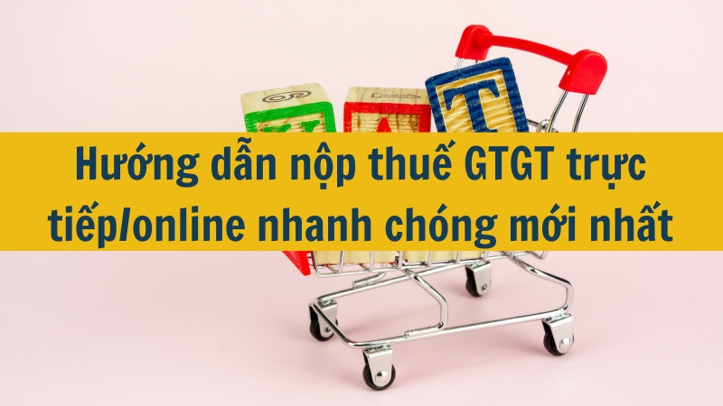Hướng dẫn nộp thuế GTGT trực tiếp/online nhanh chóng mới nhất 2025