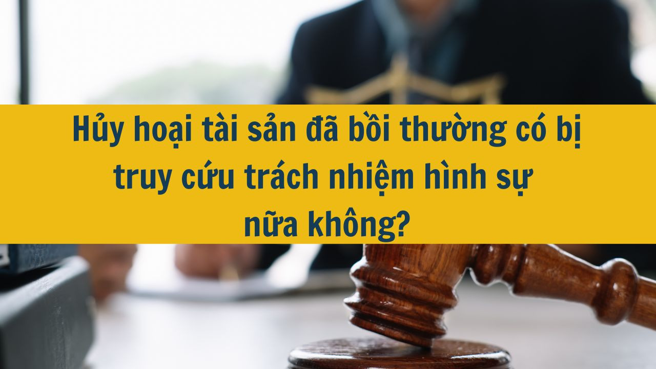 Hủy hoại tài sản đã bồi thường có bị truy cứu trách nhiệm hình sự nữa không?