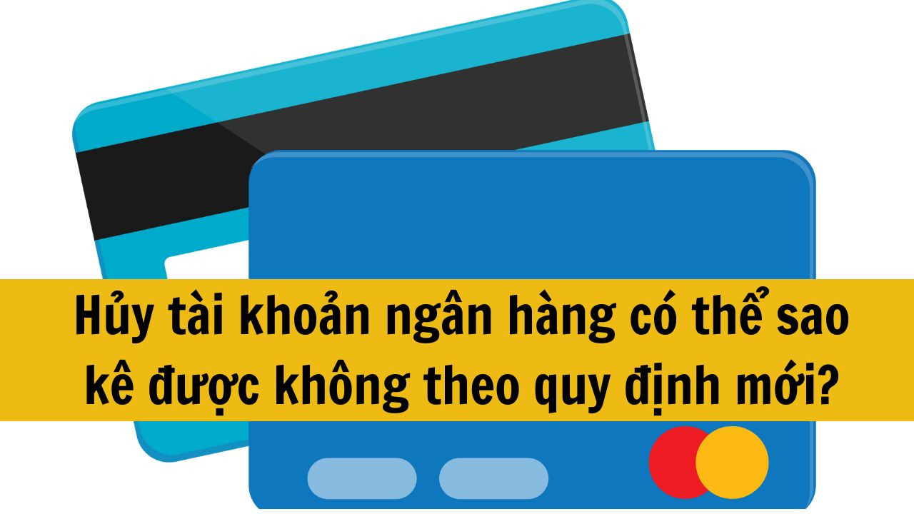 Hủy tài khoản ngân hàng có thể sao kê được không theo quy định mới nhất 2025?