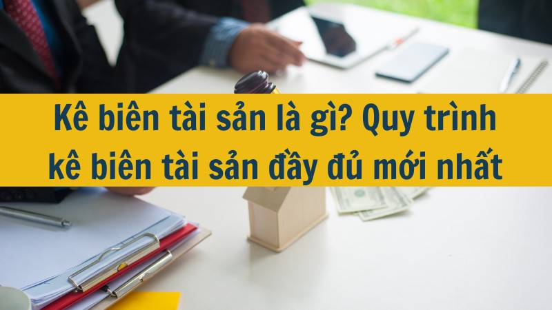 Kê biên tài sản là gì? Quy trình kê biên tài sản đầy đủ mới nhất 2025
