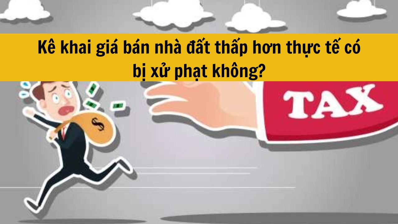 Kê khai giá bán nhà đất thấp hơn thực tế có bị xử phạt không?