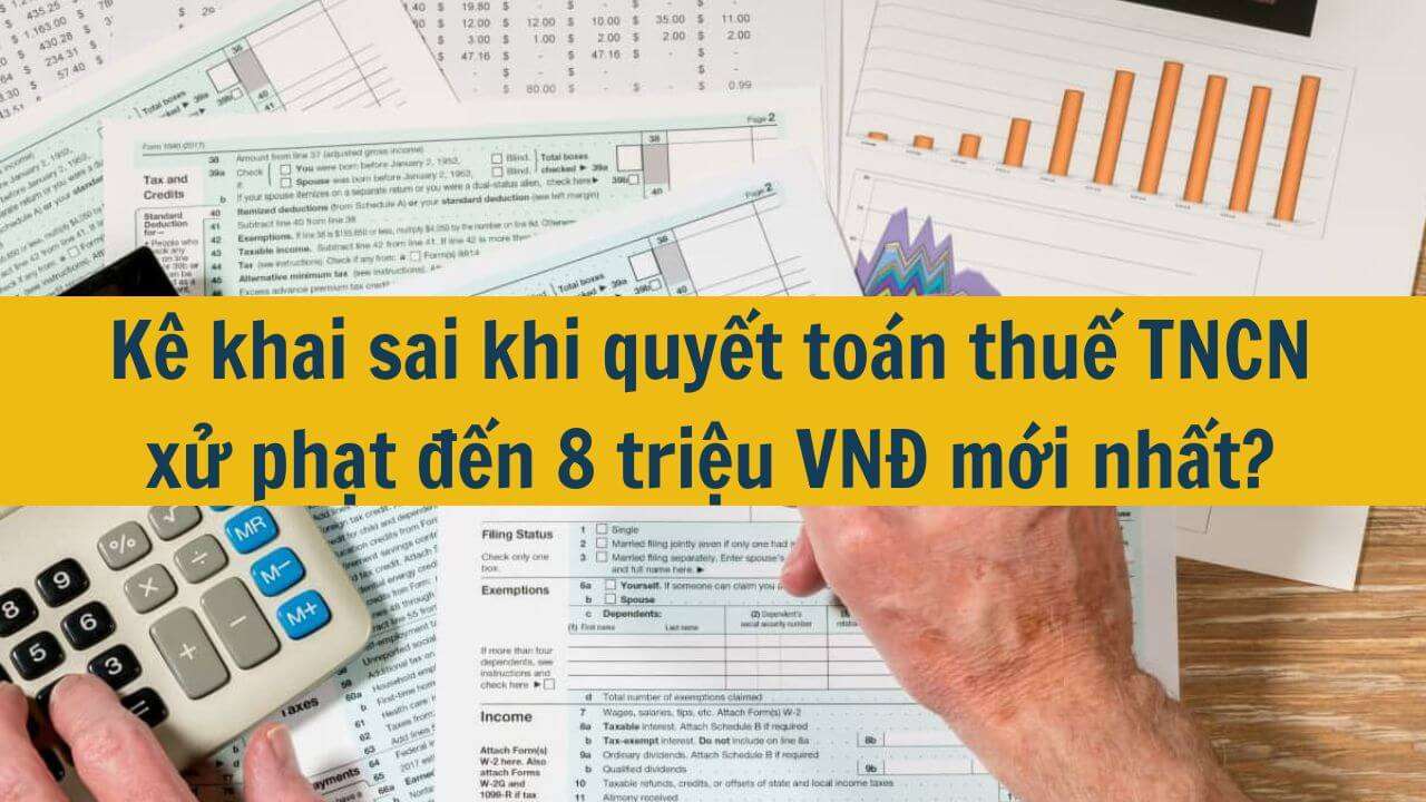 Kê khai sai khi quyết toán thuế TNCN xử phạt đến 8 triệu VNĐ mới nhất 2025?
