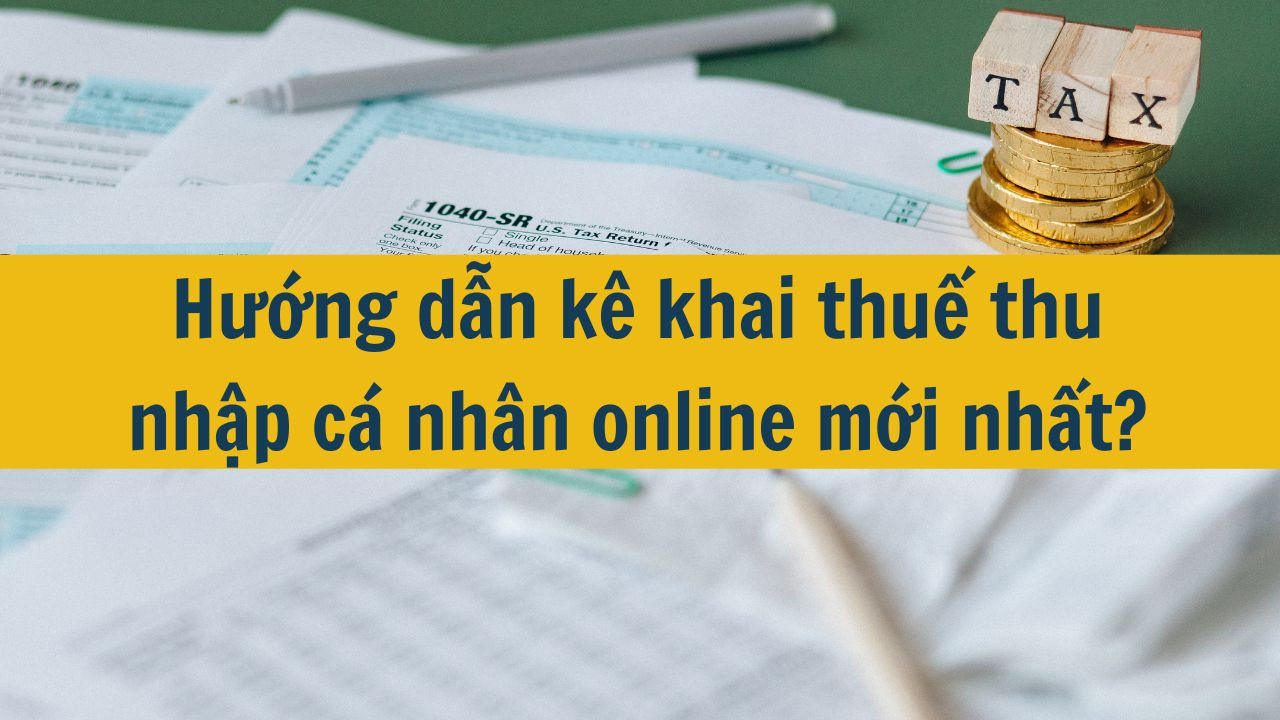 Hướng dẫn kê khai thuế thu nhập cá nhân online mới nhất 2025?