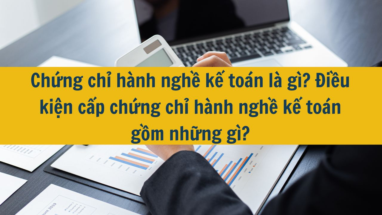 Chứng chỉ hành nghề kế toán là gì? Điều kiện cấp chứng chỉ hành nghề kế toán gồm những gì?