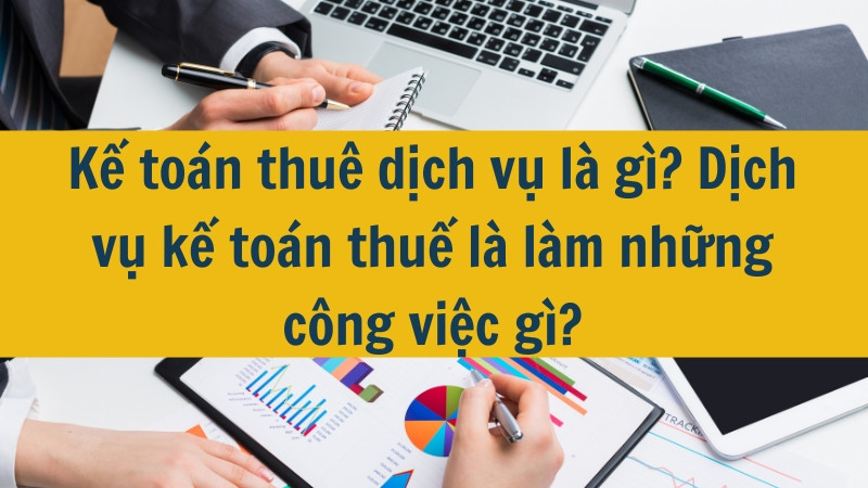 Kế toán thuê dịch vụ là gì? Dịch vụ kế toán thuế là làm những công việc gì?