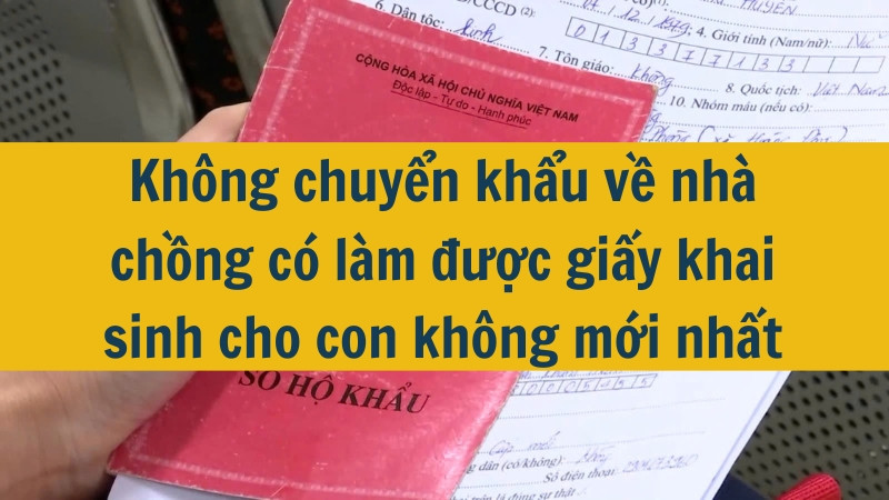 Không chuyển khẩu về nhà chồng có làm được giấy khai sinh cho con không mới nhất 2025?