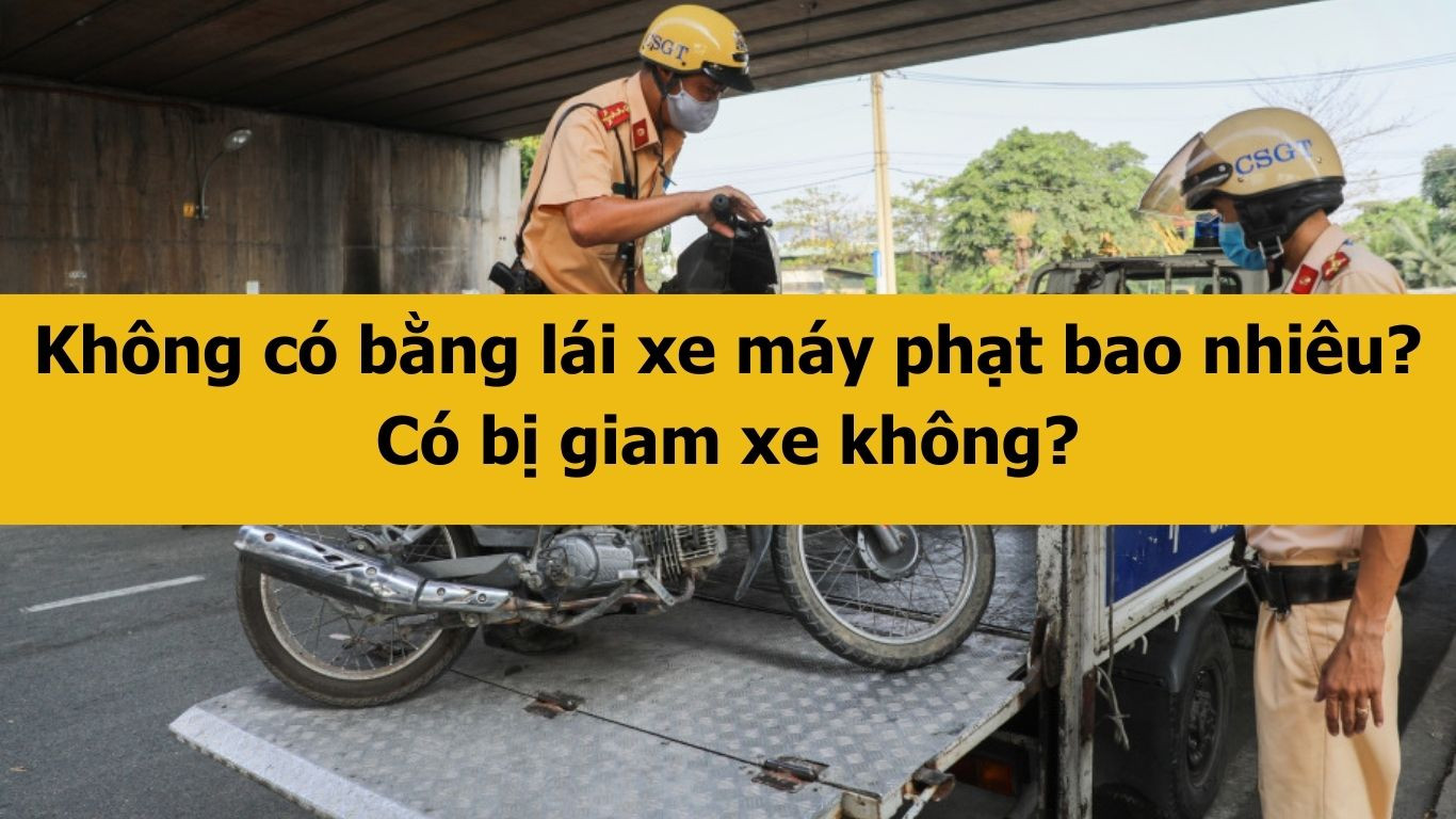 Không có bằng lái xe máy phạt bao nhiêu? Có bị giam xe không?