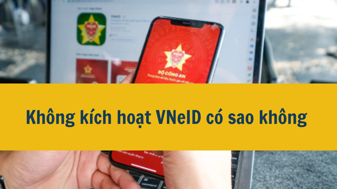 Không kích hoạt VNeID có sao không mới nhất 2025?