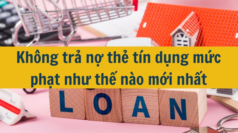 Không trả nợ thẻ tín dụng mức phạt như thế nào mới nhất 2025?