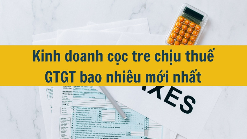 Kinh doanh cọc tre chịu thuế GTGT bao nhiêu mới nhất 2025?