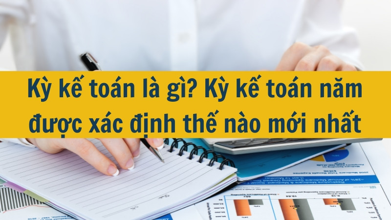 Kỳ kế toán là gì? Kỳ kế toán năm được xác định thế nào mới nhất 2025?