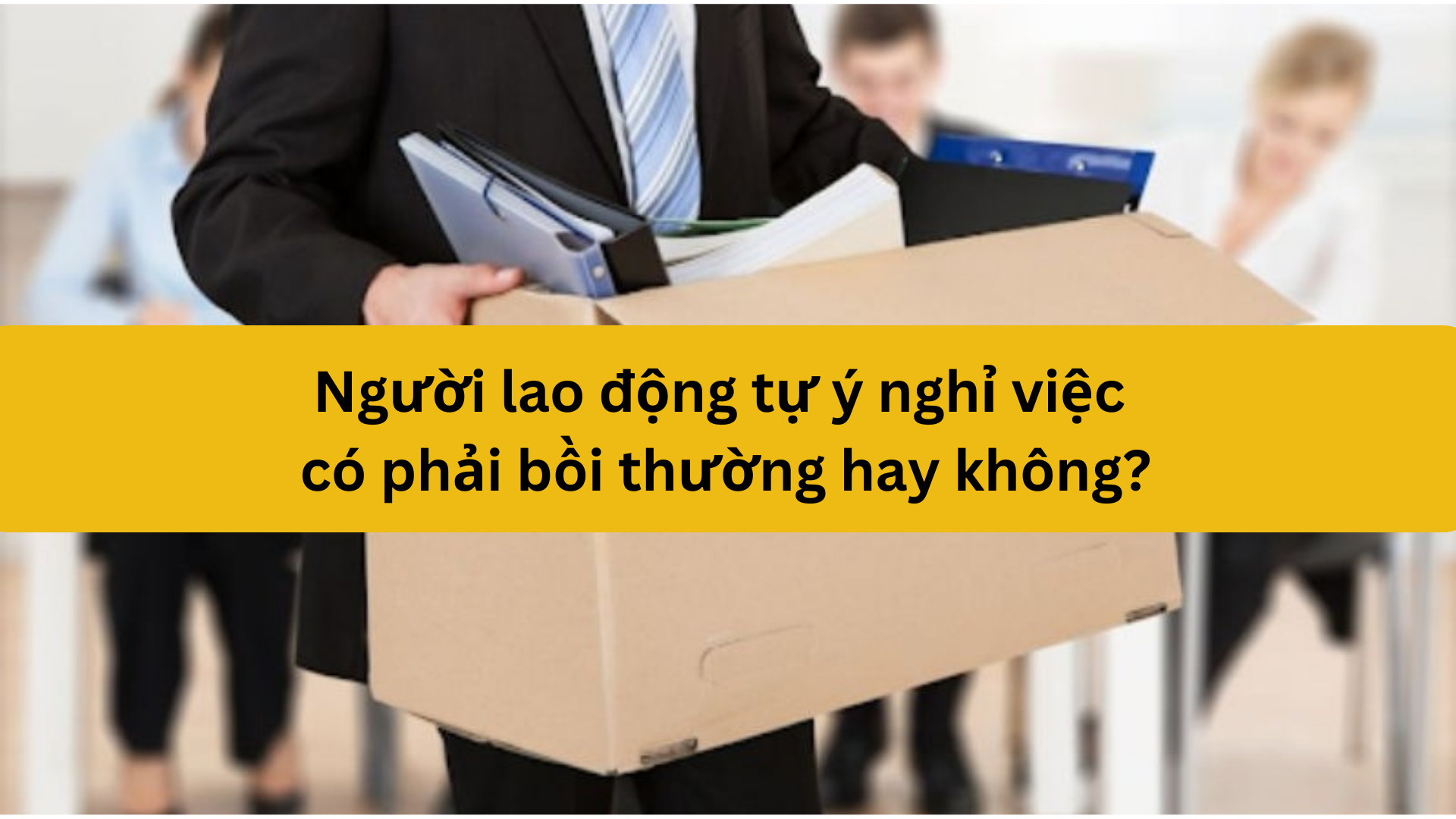 Người lao động tự ý nghỉ việc có phải bồi thường hay không?