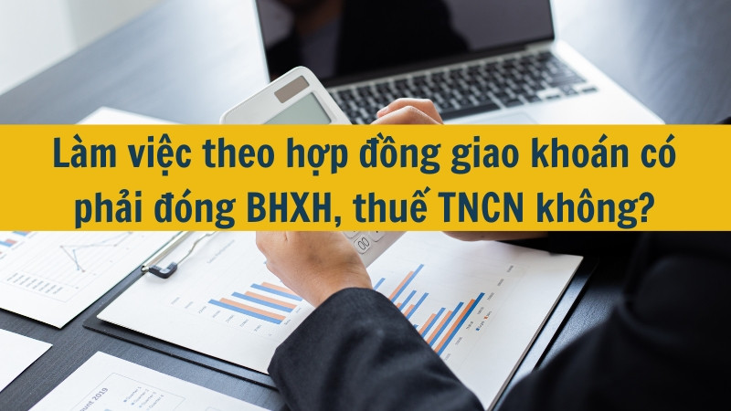 Làm việc theo hợp đồng giao khoán có phải đóng BHXH, thuế TNCN không?