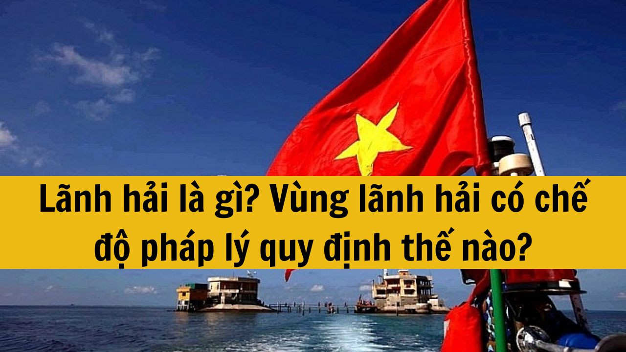 Lãnh hải là gì? Vùng lãnh hải có chế độ pháp lý quy định thế nào?