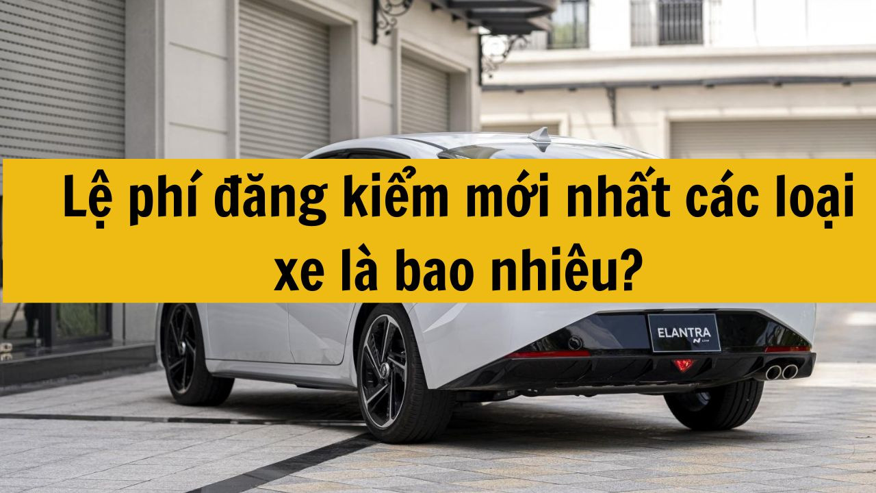 Lệ phí đăng kiểm mới nhất 2025 các loại xe là bao nhiêu?