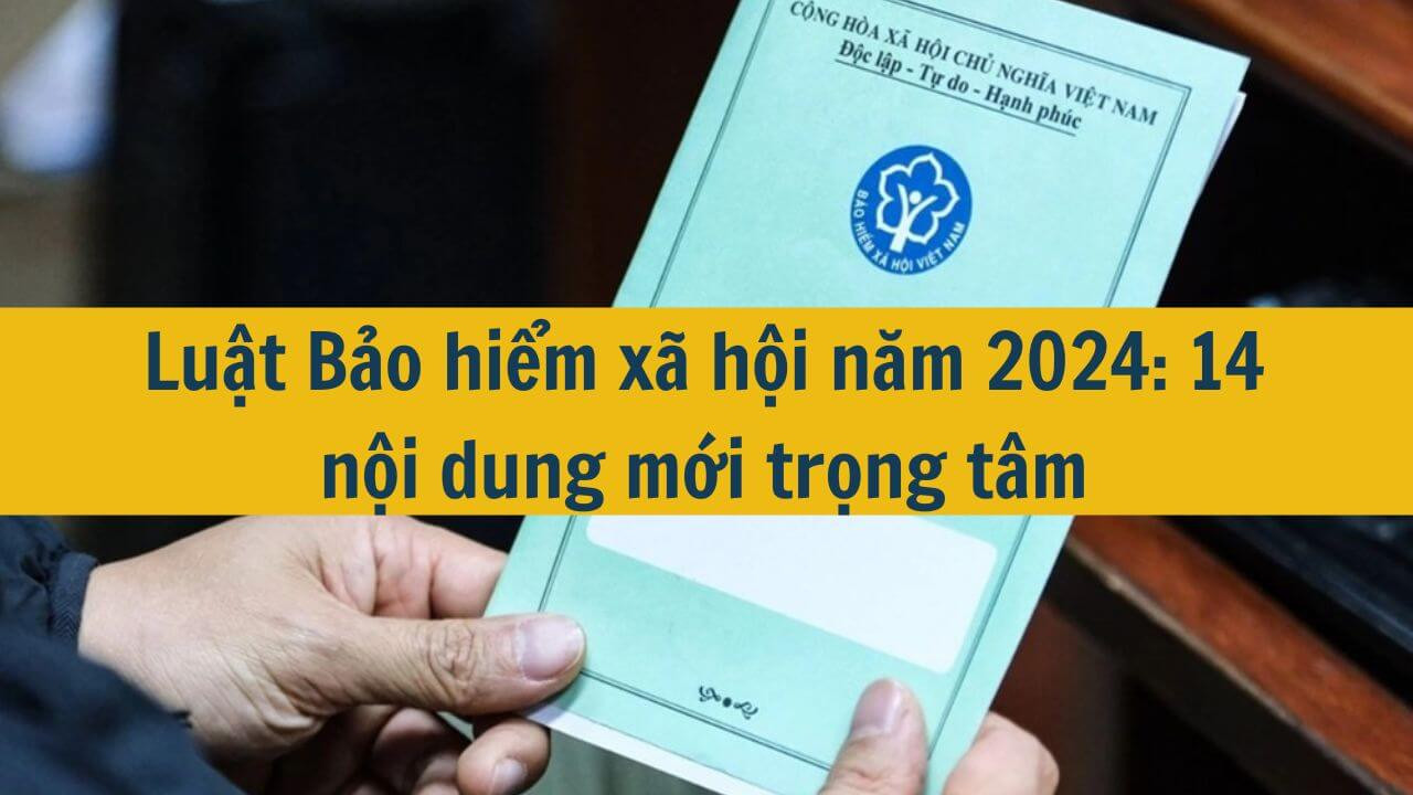 Luật Bảo hiểm xã hội năm 2024: 14 nội dung mới trọng tâm