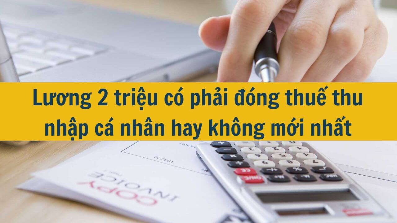 Lương 2 triệu có phải đóng thuế thu nhập cá nhân hay không mới nhất 2025