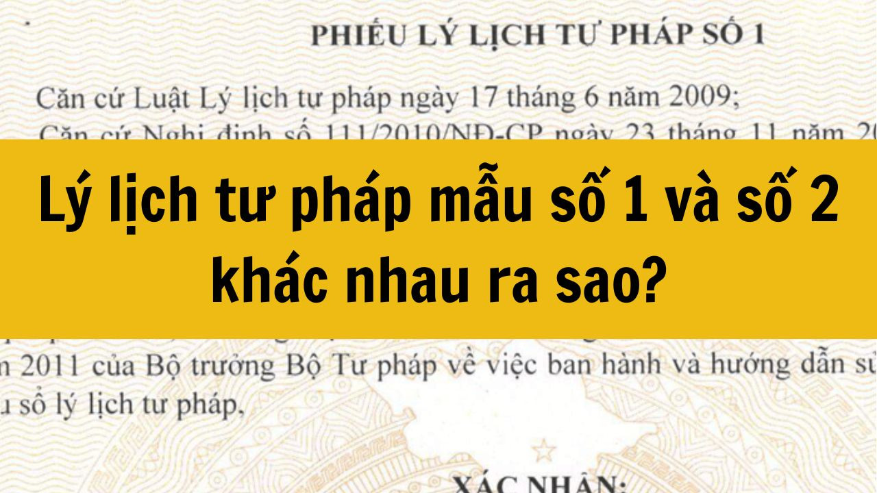 Lý lịch tư pháp mẫu số 1 và số 2 khác nhau ra sao mới nhất 2025?