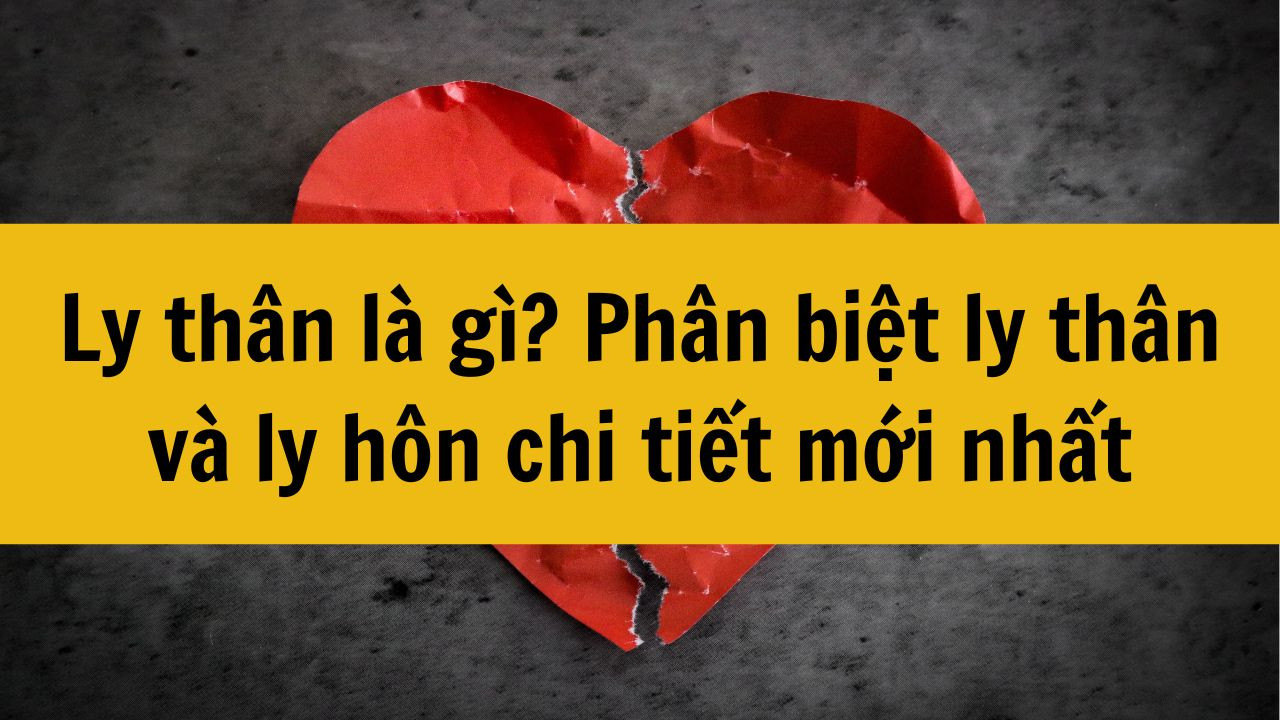 Ly thân là gì? Phân biệt ly thân và ly hôn chi tiết mới nhất 2025