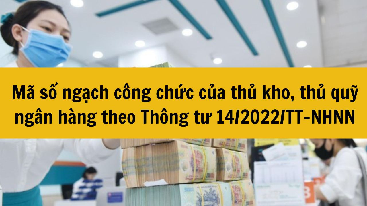 Mã số ngạch công chức của thủ kho, thủ quỹ ngân hàng theo Thông tư 14/2022/TT-NHNN mới nhất 2025