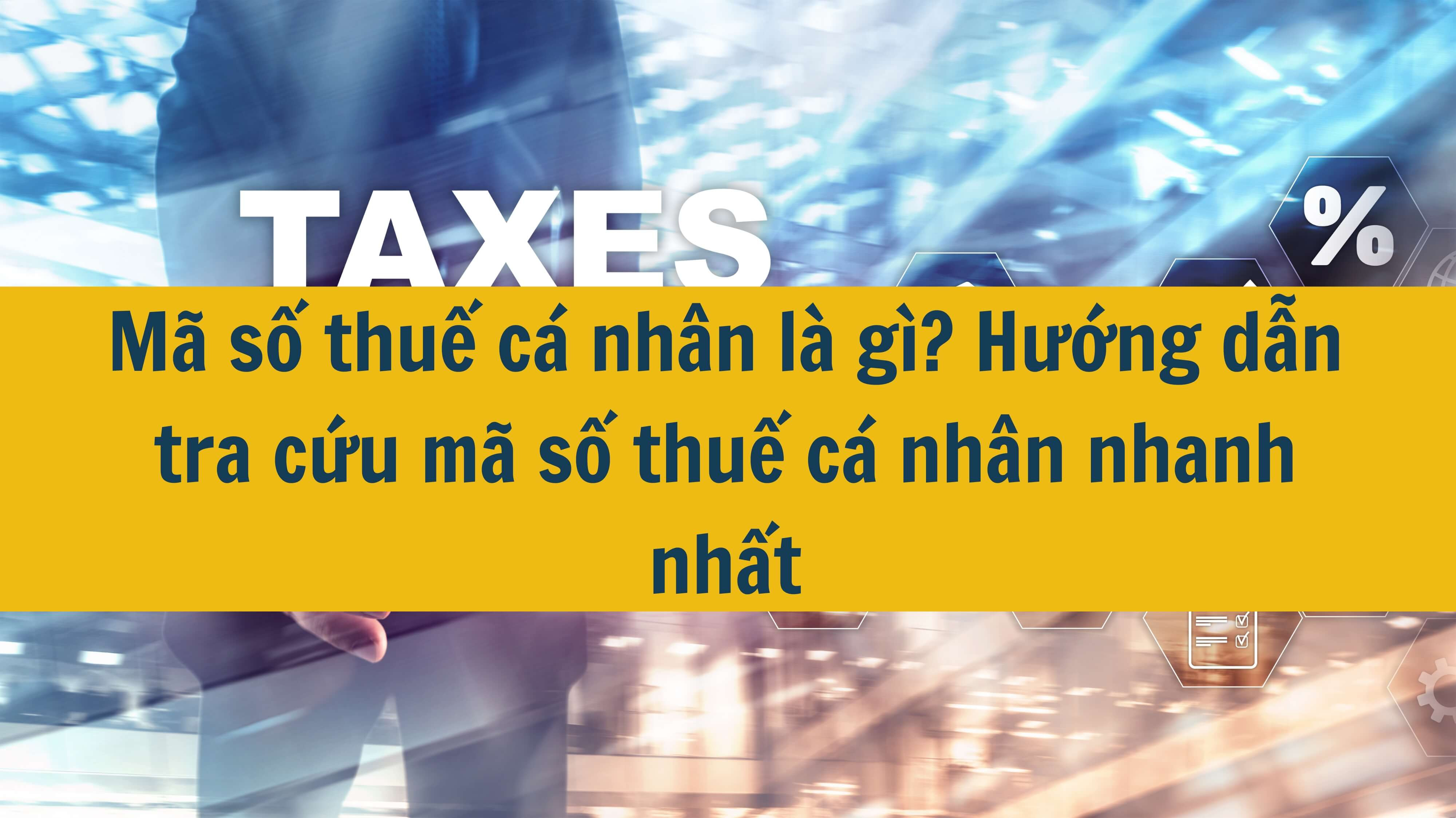 Mã số thuế cá nhân là gì? Hướng dẫn tra cứu mã số thuế cá nhân nhanh nhất