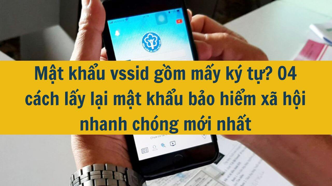 Mật khẩu vssid gồm mấy ký tự? 04 cách lấy lại mật khẩu bảo hiểm xã hội nhanh chóng mới nhất 2025