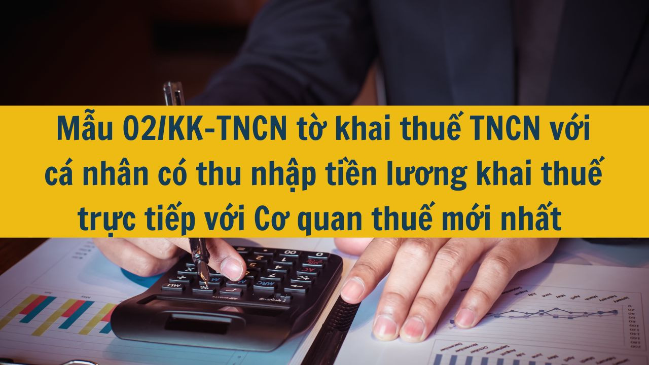 Mẫu 02/KK-TNCN tờ khai thuế TNCN với cá nhân có thu nhập tiền lương khai thuế trực tiếp với Cơ quan thuế mới nhất 2025