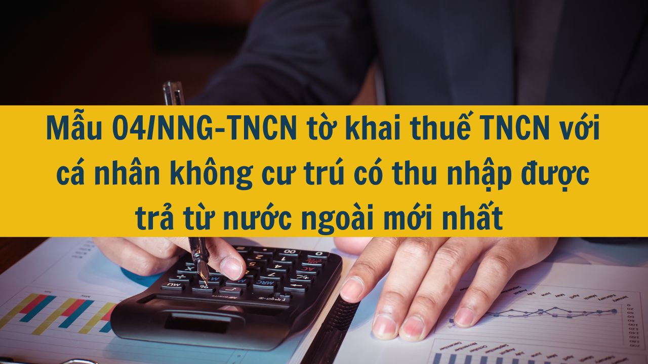 Mẫu 04/NNG-TNCN tờ khai thuế TNCN với cá nhân không cư trú có thu nhập được trả từ nước ngoài mới nhất 2025