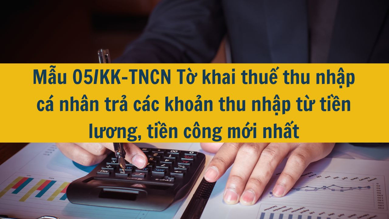 Mẫu 05/KK-TNCN Tờ khai thuế thu nhập cá nhân trả các khoản thu nhập từ tiền lương, tiền công mới nhất 2025