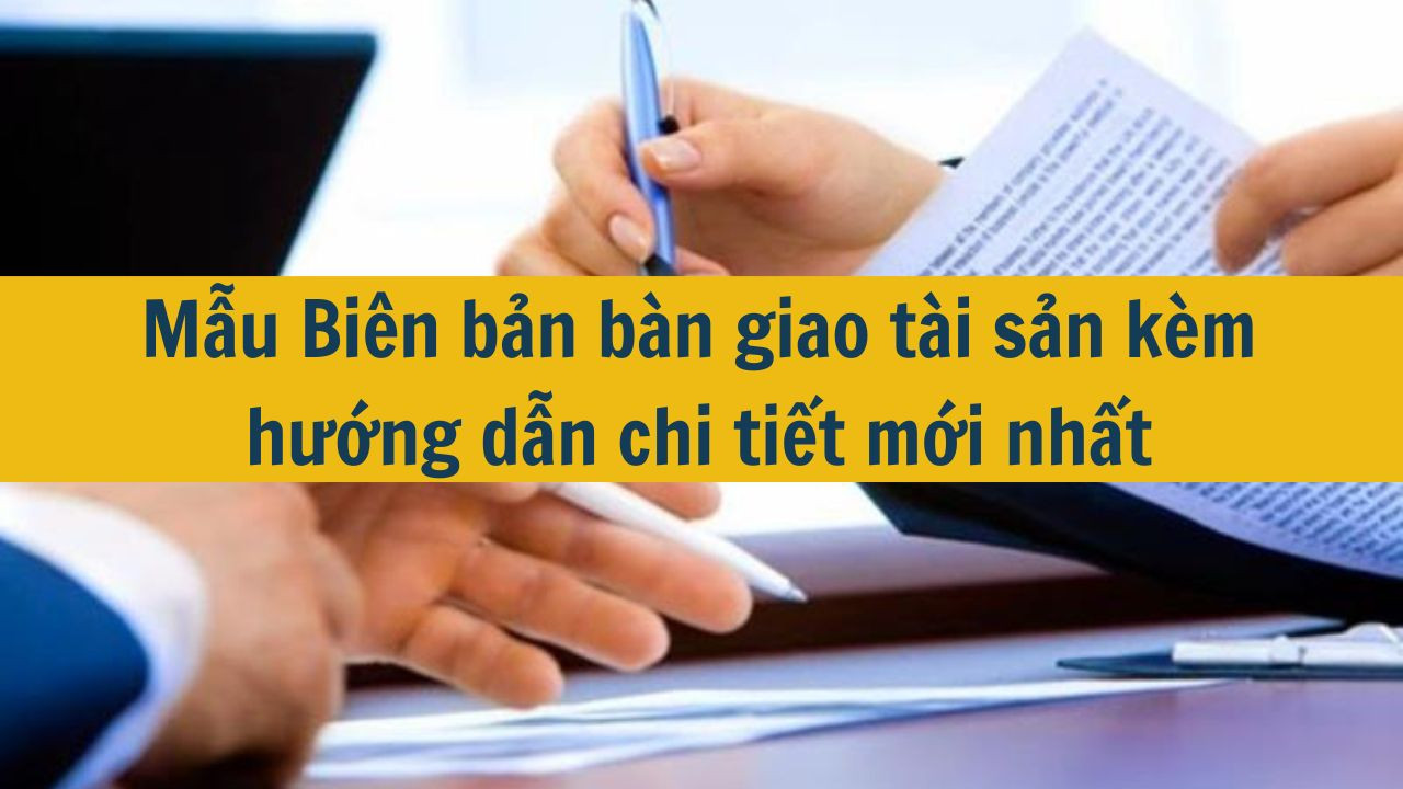 Mẫu Biên bản bàn giao tài sản kèm hướng dẫn chi tiết mới nhất 2025