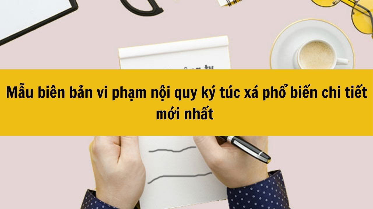 Mẫu biên bản vi phạm nội quy ký túc xá phổ biến chi tiết mới nhất 2025