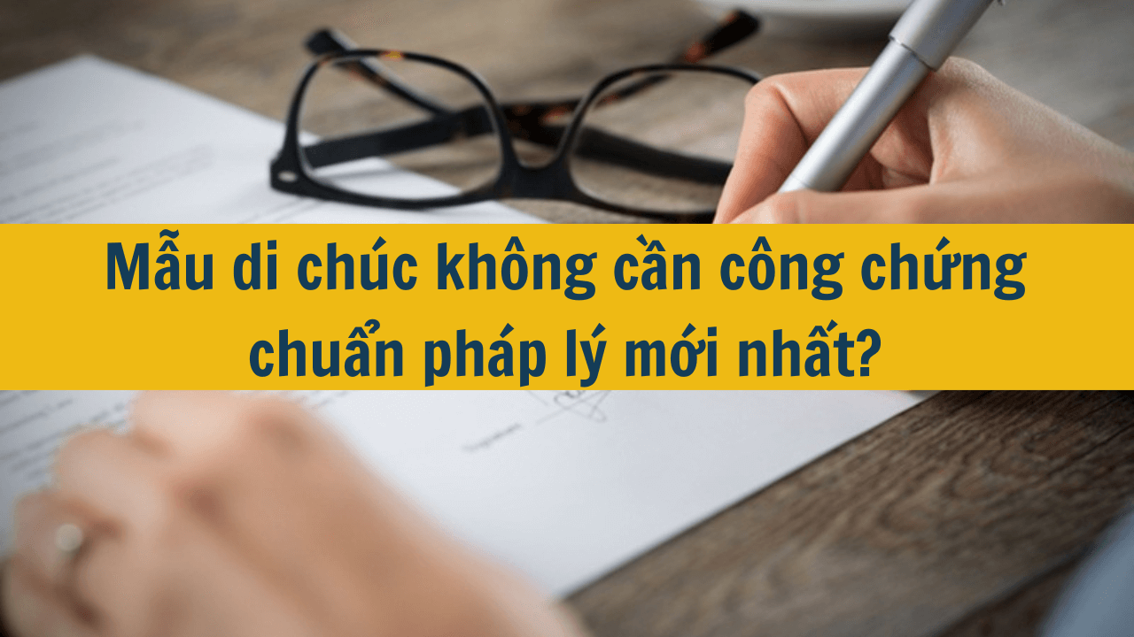 Mẫu di chúc không cần công chứng chuẩn pháp lý mới nhất 2025?