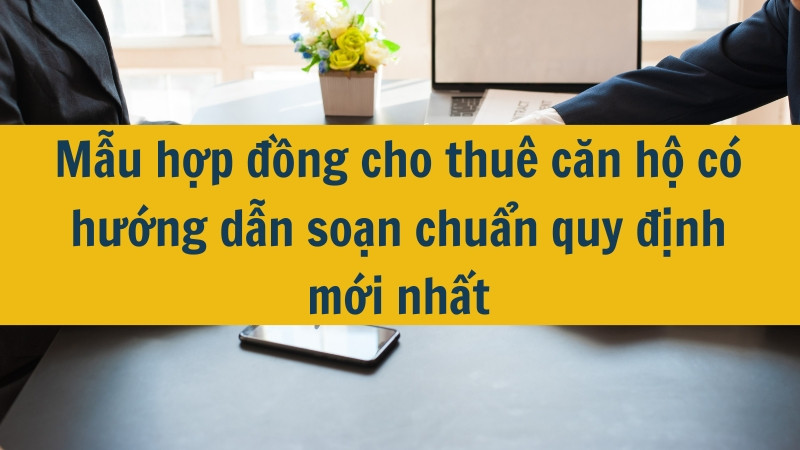 Mẫu hợp đồng cho thuê căn hộ có hướng dẫn soạn chuẩn quy định mới nhất 2025