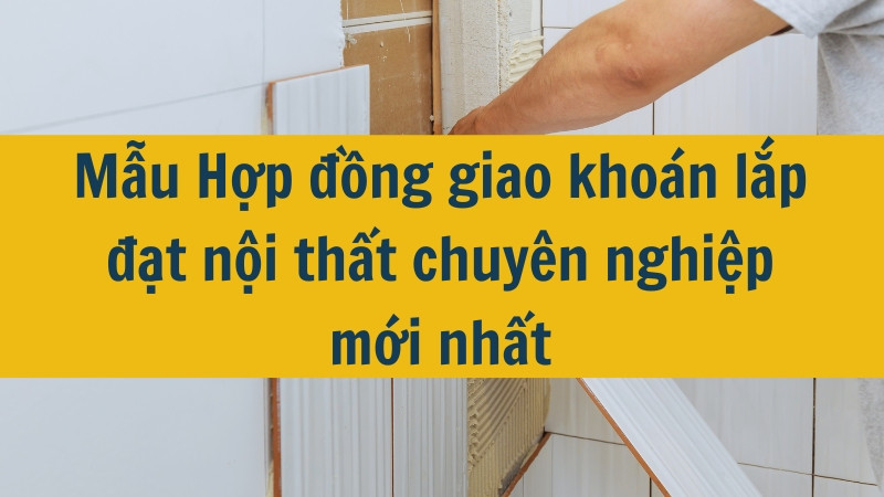 Mẫu Hợp đồng giao khoán lắp đặt nội thất chuyên nghiệp mới nhất 2025