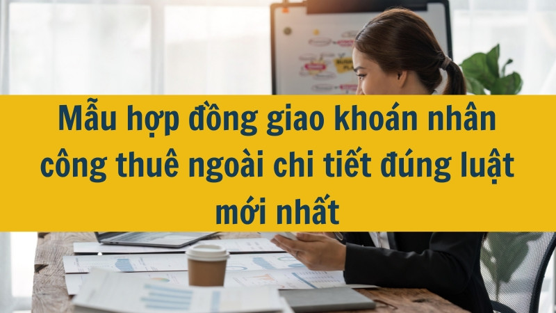 Mẫu hợp đồng giao khoán nhân công thuê ngoài chi tiết đúng luật mới nhất 2025