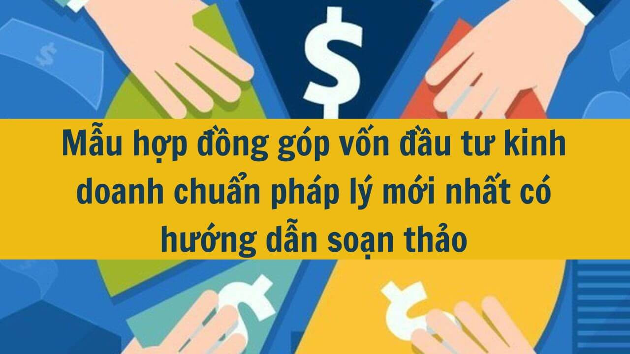 Mẫu hợp đồng góp vốn đầu tư kinh doanh chuẩn pháp lý mới nhất 2025 có hướng dẫn soạn thảo