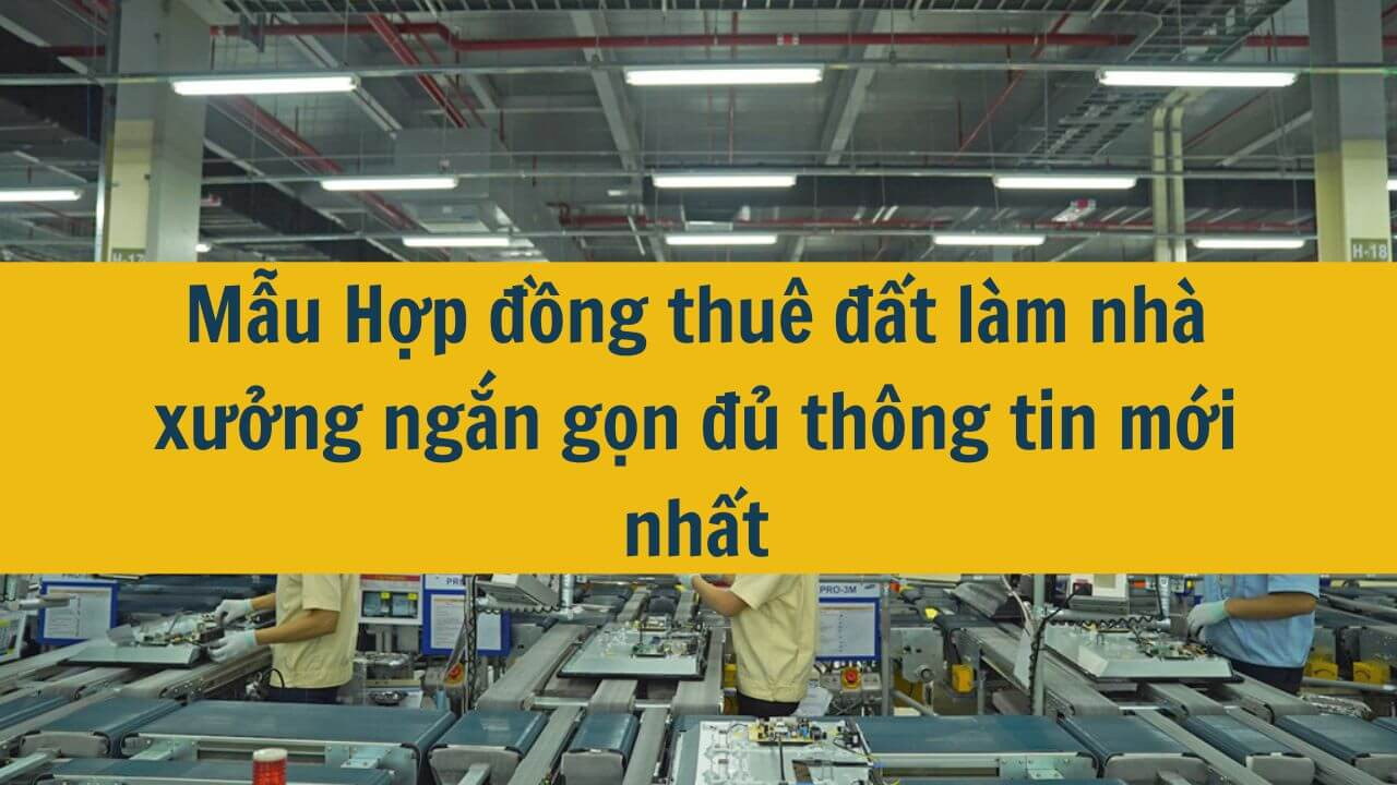 Mẫu Hợp đồng thuê đất làm nhà xưởng ngắn gọn đủ thông tin mới nhất 2025