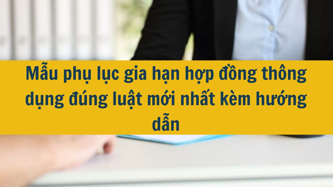 Mẫu phụ lục gia hạn hợp đồng thông dụng đúng luật mới nhất 2025 kèm hướng dẫn
