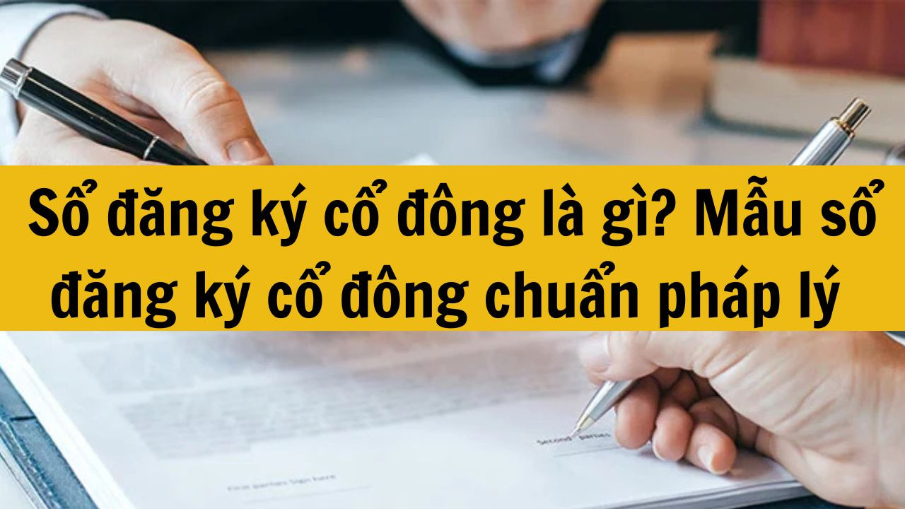 Sổ đăng ký cổ đông là gì? Mẫu sổ đăng ký cổ đông chuẩn pháp lý mới nhất 2025