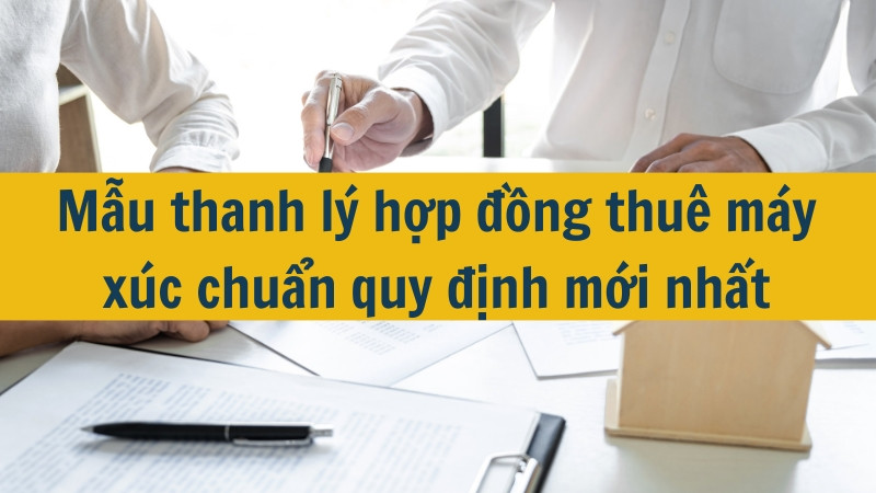 Mẫu thanh lý hợp đồng thuê máy xúc chuẩn quy định mới nhất 2025
