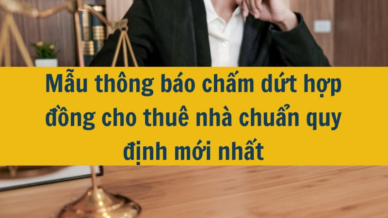Mẫu thông báo chấm dứt hợp đồng cho thuê nhà chuẩn quy định mới nhất 2025