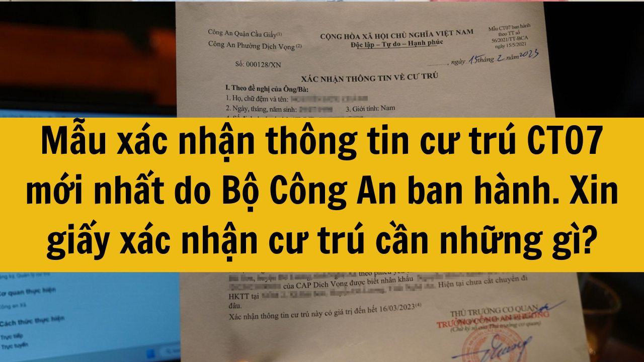 Mẫu xác nhận thông tin cư trú CT07 mới nhất do Bộ Công An ban hành. Xin giấy xác nhận cư trú cần những gì 2025?