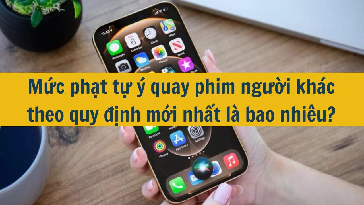 Mức phạt tự ý quay phim người khác theo quy định mới nhất 2025 là bao nhiêu?