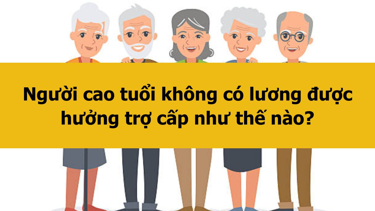 Người cao tuổi không có lương được hưởng trợ cấp như thế nào?