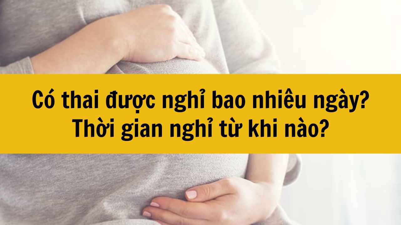 Có thai được nghỉ bao nhiêu ngày? Thời gian nghỉ từ khi nào?