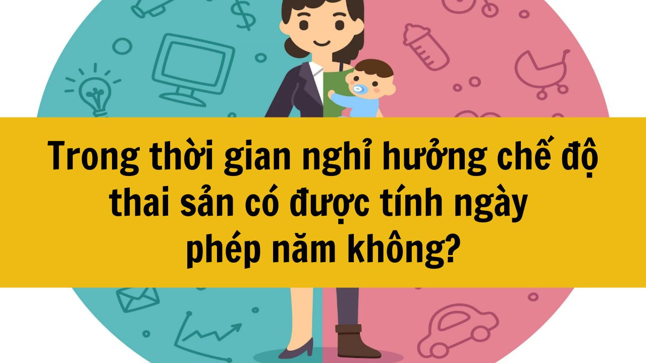 Trong thời gian nghỉ hưởng chế độ thai sản có được tính ngày phép năm không?