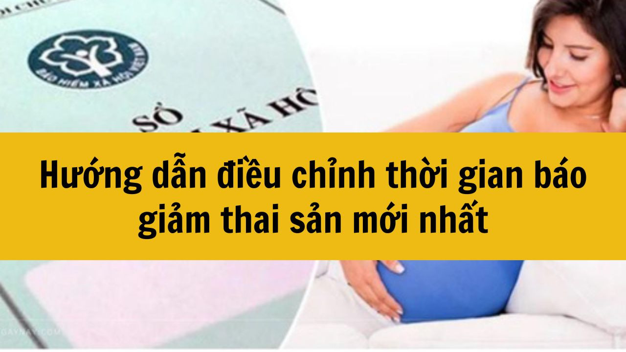 Hướng dẫn điều chỉnh thời gian báo giảm thai sản mới nhất 2025