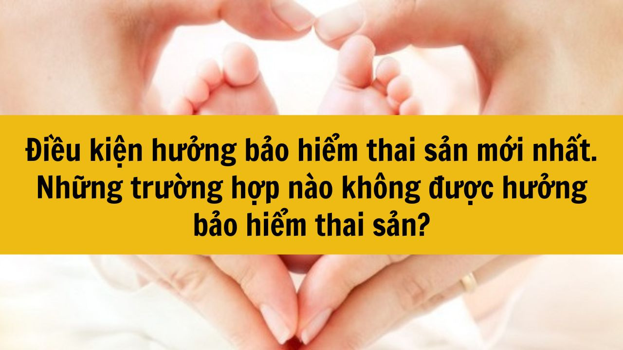 Điều kiện hưởng bảo hiểm thai sản mới nhất 2025. Những trường hợp nào không được hưởng bảo hiểm thai sản?